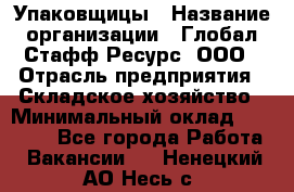 Упаковщицы › Название организации ­ Глобал Стафф Ресурс, ООО › Отрасль предприятия ­ Складское хозяйство › Минимальный оклад ­ 28 000 - Все города Работа » Вакансии   . Ненецкий АО,Несь с.